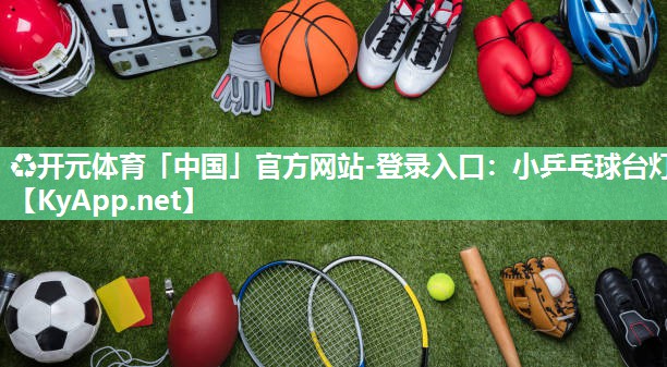 ♻开元体育「中国」官方网站-登录入口：小乒乓球台灯
