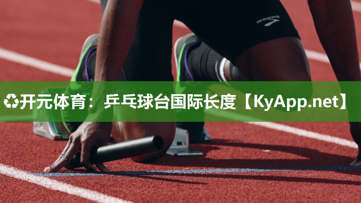 ♻开元体育：乒乓球台国际长度