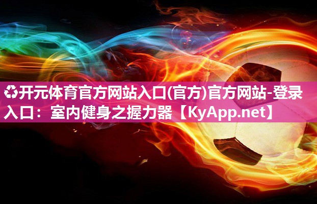 ♻开元体育官方网站入口(官方)官方网站-登录入口：室内健身之握力器