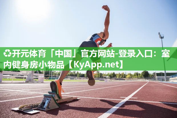 ♻开元体育「中国」官方网站-登录入口：室内健身房小物品
