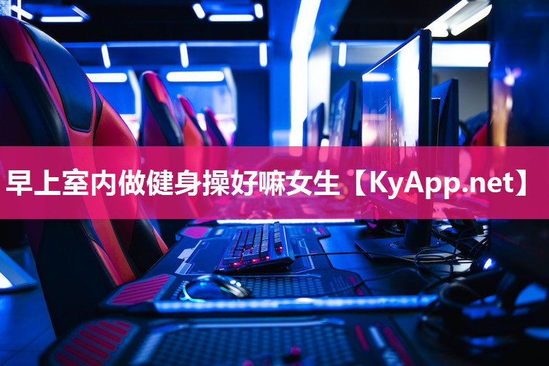 早上室内做健身操好嘛女生