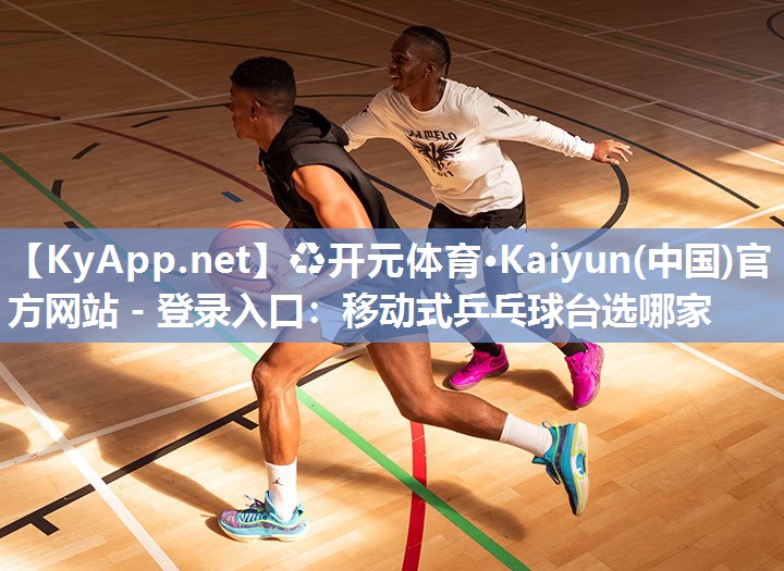 ♻开元体育·Kaiyun(中国)官方网站 - 登录入口：移动式乒乓球台选哪家