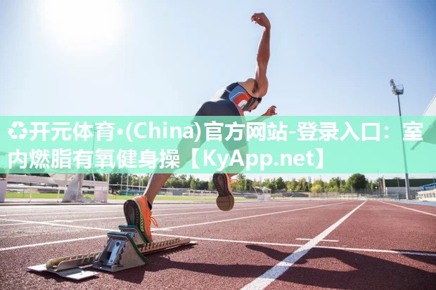 ♻开元体育·(China)官方网站-登录入口：室内燃脂有氧健身操
