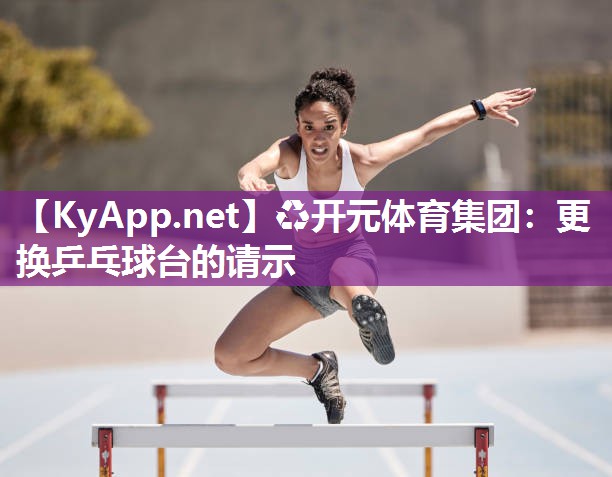 ♻开元体育集团：更换乒乓球台的请示