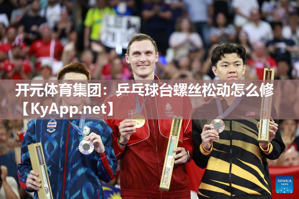 开元体育集团：乒乓球台螺丝松动怎么修