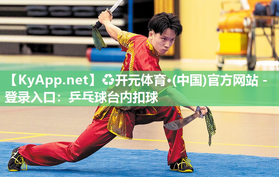 ♻开元体育·(中国)官方网站 - 登录入口：乒乓球台内扣球