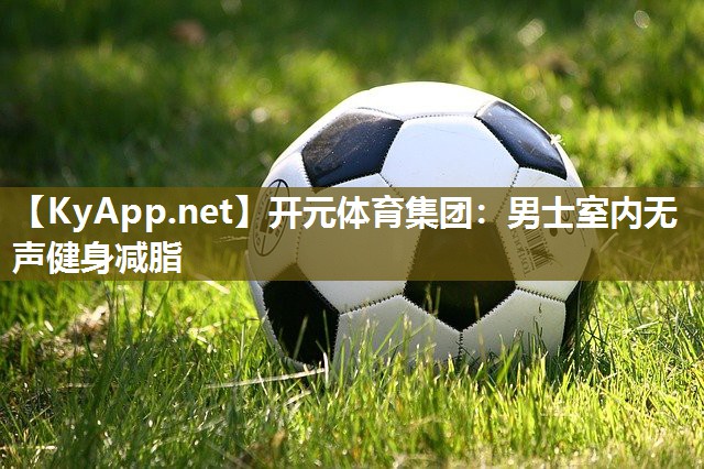 开元体育集团：男士室内无声健身减脂