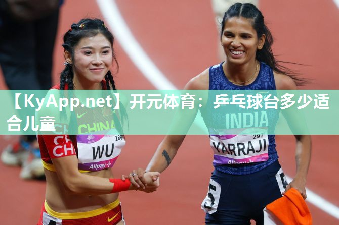 开元体育：乒乓球台多少适合儿童