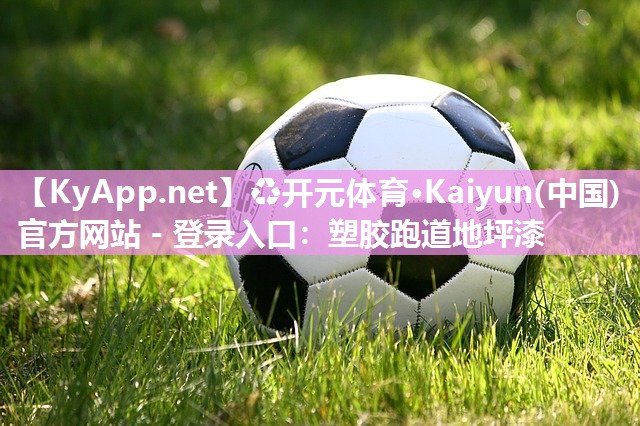 ♻开元体育·Kaiyun(中国)官方网站 - 登录入口：塑胶跑道地坪漆