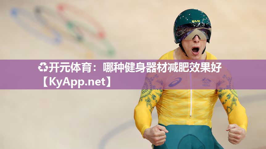 ♻开元体育：哪种健身器材减肥效果好