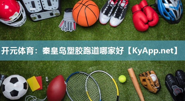 开元体育：秦皇岛塑胶跑道哪家好