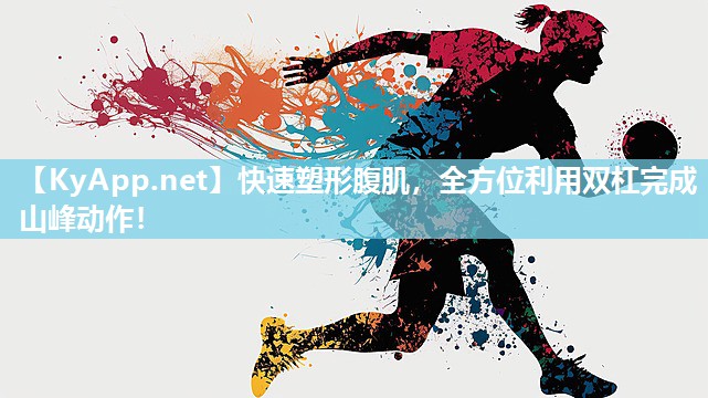 快速塑形腹肌，全方位利用双杠完成山峰动作！