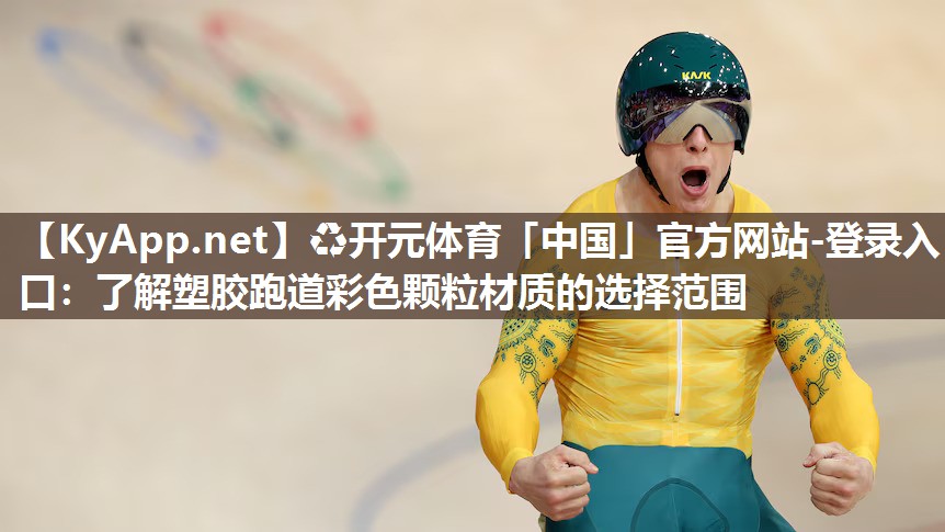 ♻开元体育「中国」官方网站-登录入口：了解塑胶跑道彩色颗粒材质的选择范围