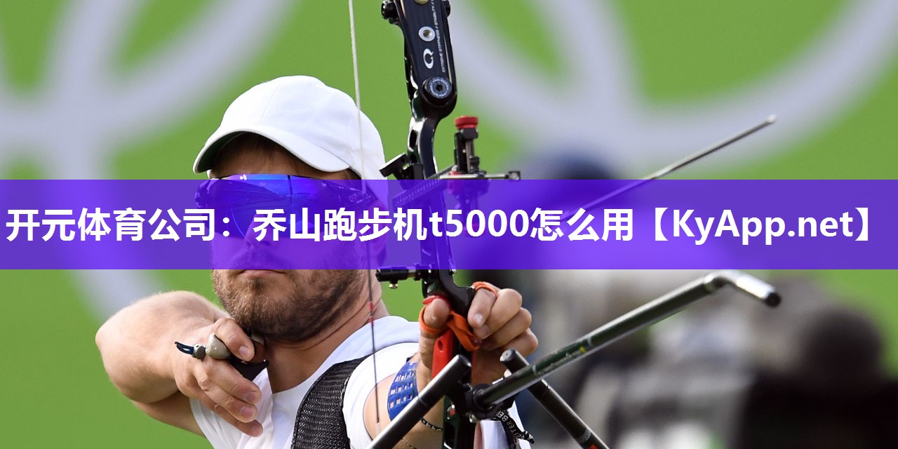 开元体育公司：乔山跑步机t5000怎么用