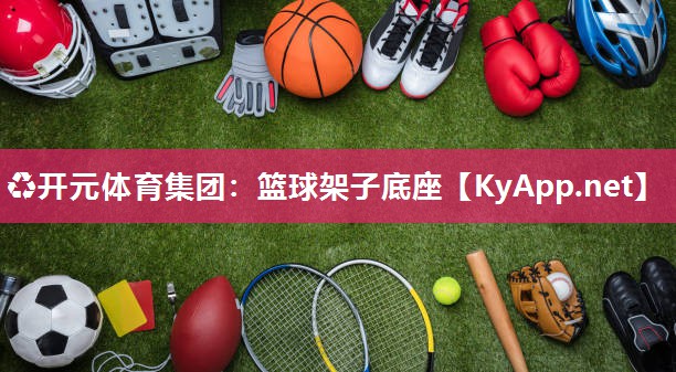♻开元体育集团：篮球架子底座