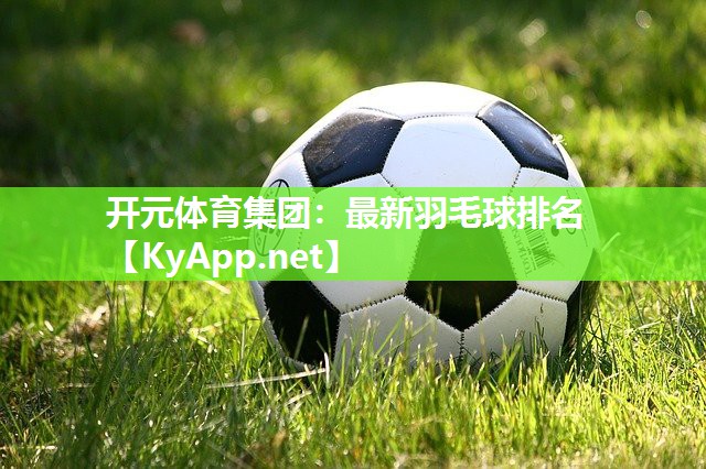 开元体育集团：最新羽毛球排名
