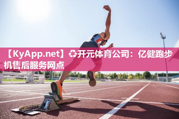 ♻开元体育公司：亿健跑步机售后服务网点
