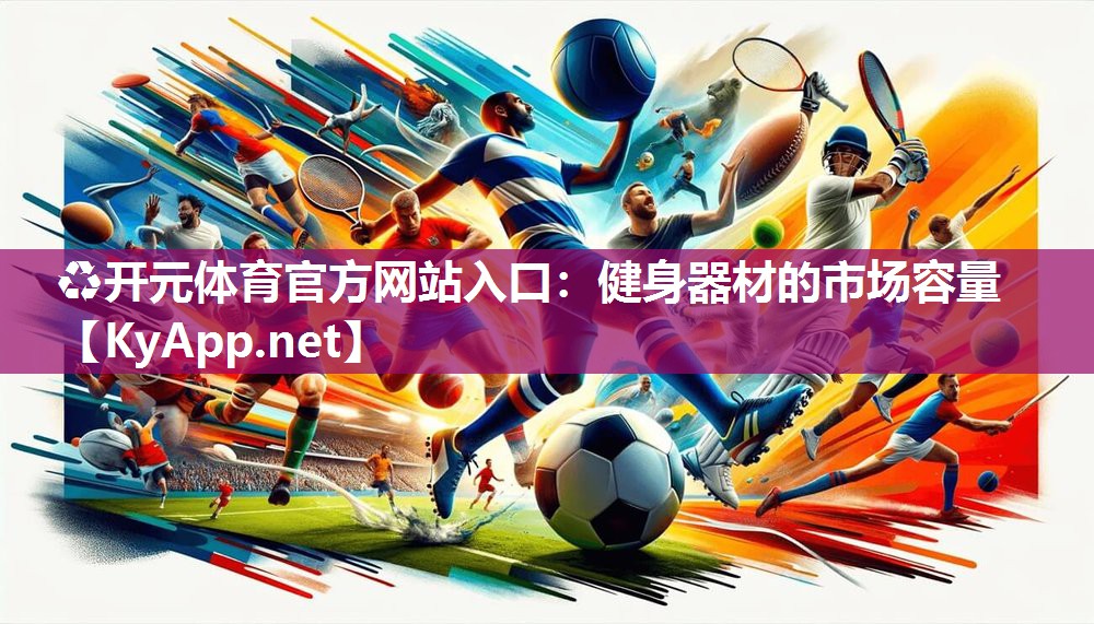 ♻开元体育官方网站入口：健身器材的市场容量