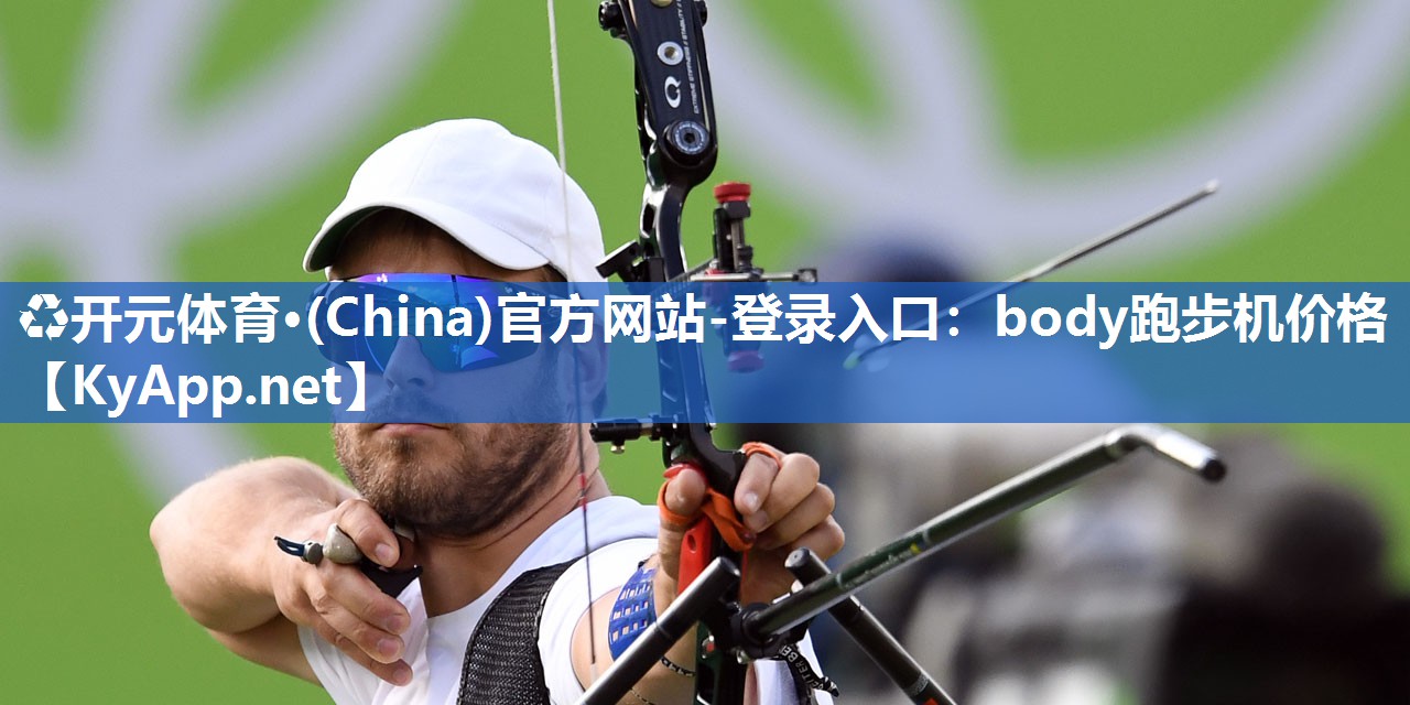 ♻开元体育·(China)官方网站-登录入口：body跑步机价格
