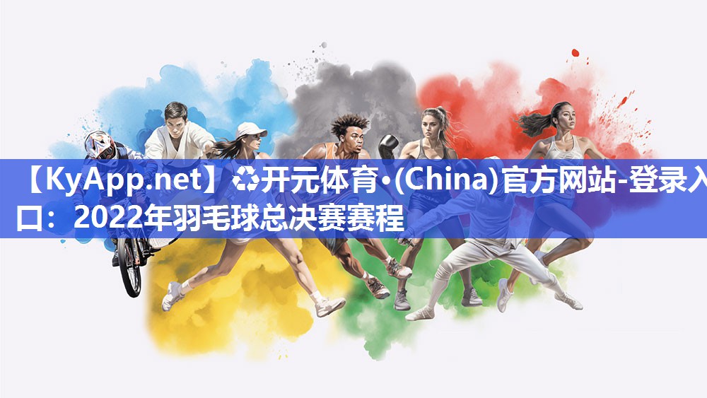 ♻开元体育·(China)官方网站-登录入口：2022年羽毛球总决赛赛程