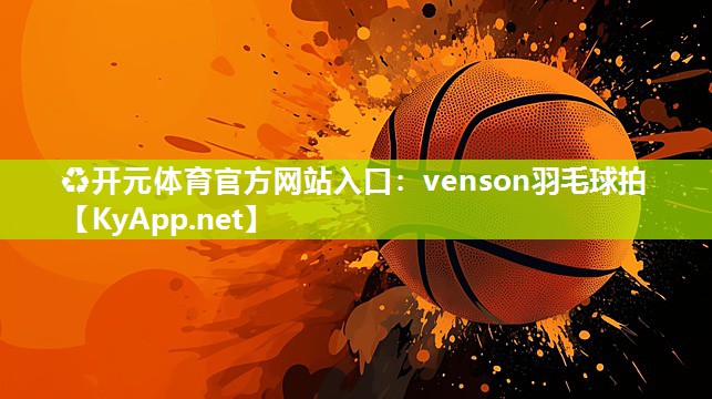 ♻开元体育官方网站入口：venson羽毛球拍