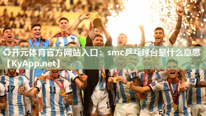 ♻开元体育官方网站入口：smc乒乓球台是什么意思