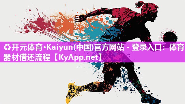 ♻开元体育·Kaiyun(中国)官方网站 - 登录入口：体育器材借还流程