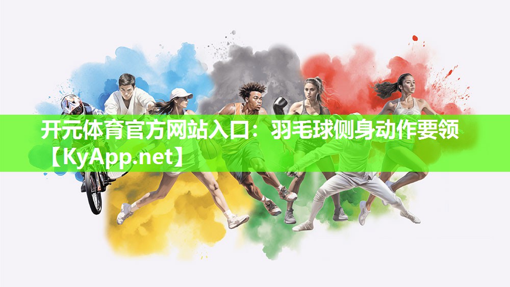开元体育官方网站入口：羽毛球侧身动作要领