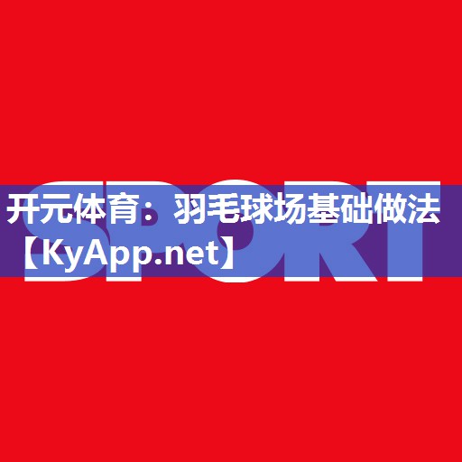 开元体育：羽毛球场基础做法