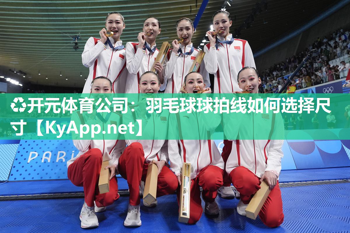 ♻开元体育公司：羽毛球球拍线如何选择尺寸
