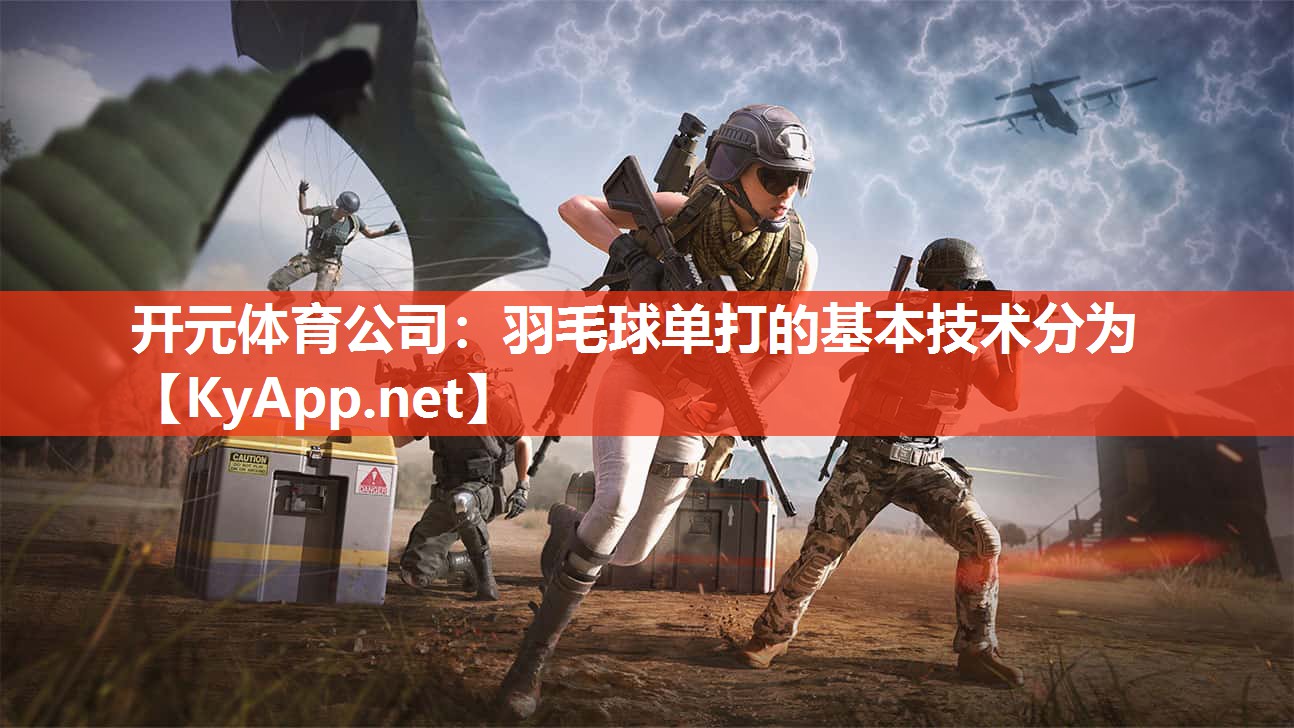 开元体育公司：羽毛球单打的基本技术分为