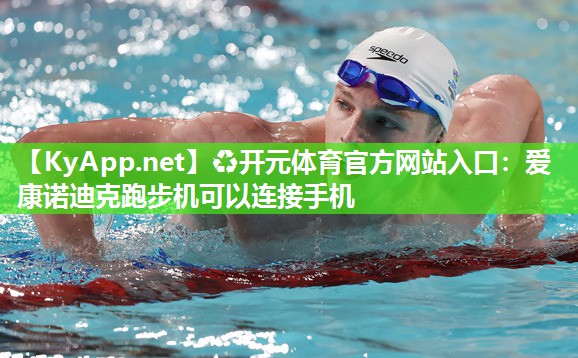 ♻开元体育官方网站入口：爱康诺迪克跑步机可以连接手机