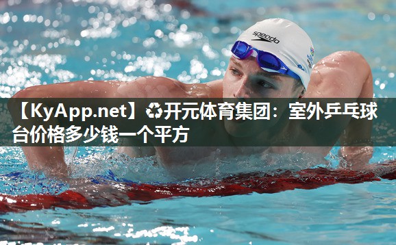 ♻开元体育集团：室外乒乓球台价格多少钱一个平方