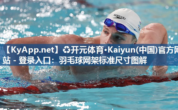 ♻开元体育·Kaiyun(中国)官方网站 - 登录入口：羽毛球网架标准尺寸图解