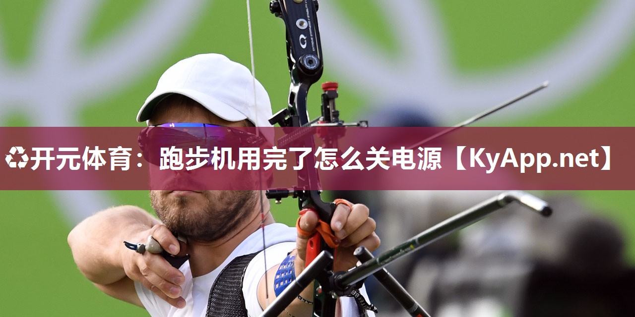 ♻开元体育：跑步机用完了怎么关电源