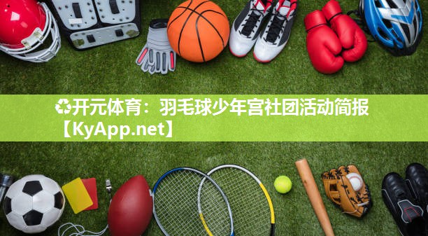 ♻开元体育：羽毛球少年宫社团活动简报