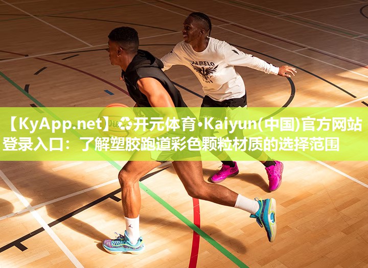 ♻开元体育·Kaiyun(中国)官方网站 - 登录入口：了解塑胶跑道彩色颗粒材质的选择范围