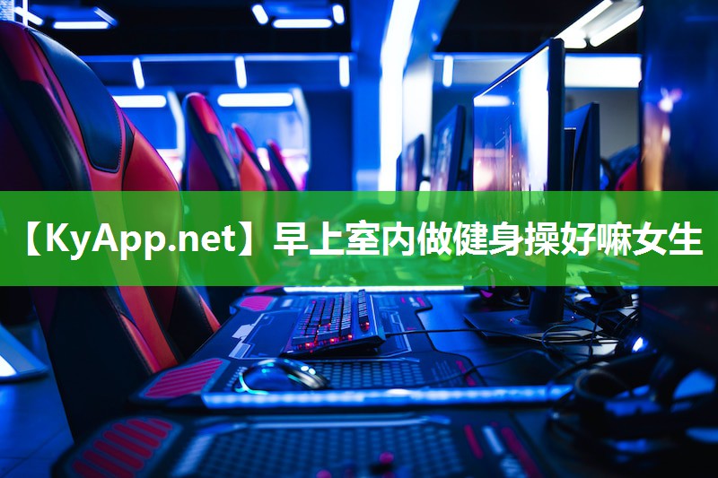 早上室内做健身操好嘛女生