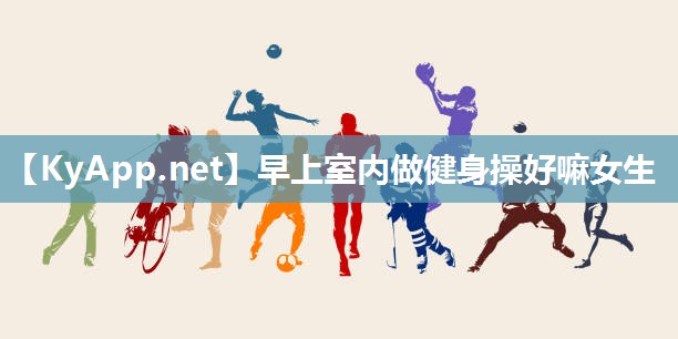 早上室内做健身操好嘛女生