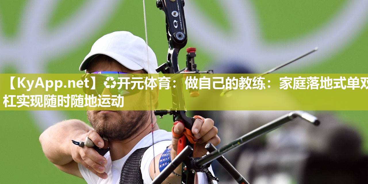 做自己的教练：家庭落地式单双杠实现随时随地运动