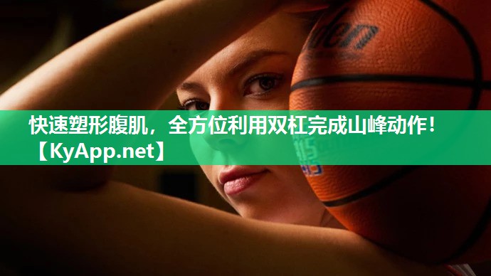 快速塑形腹肌，全方位利用双杠完成山峰动作！