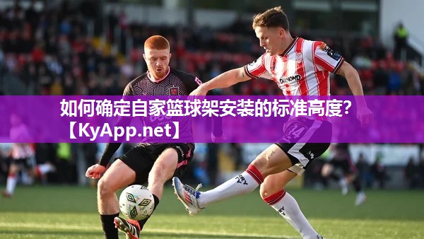 如何确定自家篮球架安装的标准高度？