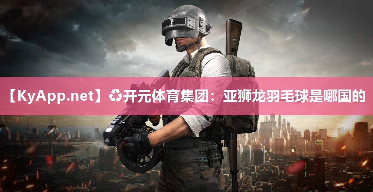 亚狮龙羽毛球是哪国的