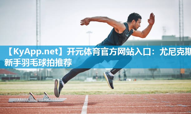尤尼克斯新手羽毛球拍推荐